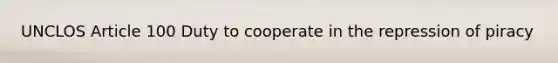 UNCLOS Article 100 Duty to cooperate in the repression of piracy