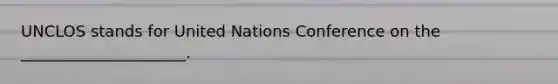 UNCLOS stands for United Nations Conference on the _____________________.