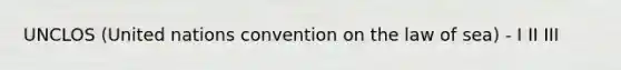 UNCLOS (United nations convention on the law of sea) - I II III