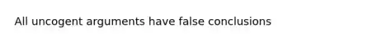 All uncogent arguments have false conclusions