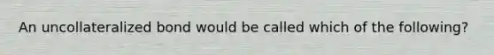 An uncollateralized bond would be called which of the following?