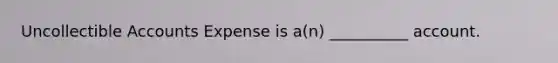 Uncollectible Accounts Expense is a(n) __________ account.