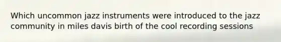 Which uncommon jazz instruments were introduced to the jazz community in miles davis birth of the cool recording sessions