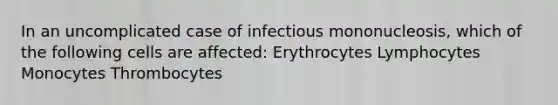 In an uncomplicated case of infectious mononucleosis, which of the following cells are affected: Erythrocytes Lymphocytes Monocytes Thrombocytes