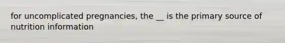 for uncomplicated pregnancies, the __ is the primary source of nutrition information