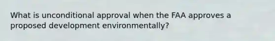 What is unconditional approval when the FAA approves a proposed development environmentally?