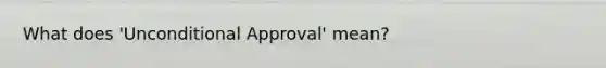 What does 'Unconditional Approval' mean?