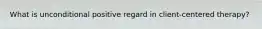 What is unconditional positive regard in client-centered therapy?