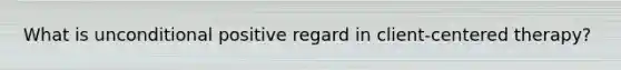 What is unconditional positive regard in client-centered therapy?