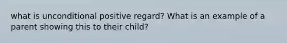 what is unconditional positive regard? What is an example of a parent showing this to their child?