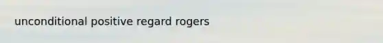 unconditional positive regard rogers