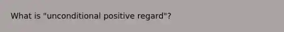 What is "unconditional positive regard"?