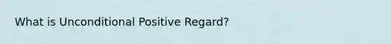 What is Unconditional Positive Regard?