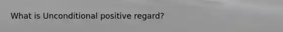 What is Unconditional positive regard?