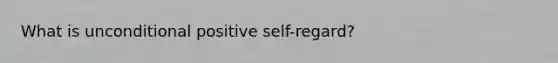 What is unconditional positive self-regard?