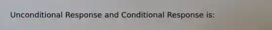 Unconditional Response and Conditional Response is: