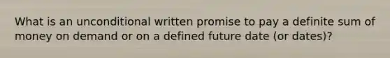 What is an unconditional written promise to pay a definite sum of money on demand or on a defined future date (or dates)?