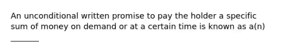 An unconditional written promise to pay the holder a specific sum of money on demand or at a certain time is known as a(n) _______