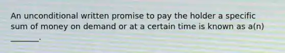 An unconditional written promise to pay the holder a specific sum of money on demand or at a certain time is known as a(n) _______.