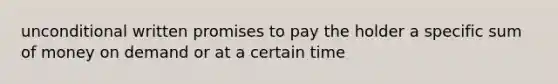 unconditional written promises to pay the holder a specific sum of money on demand or at a certain time