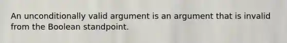 An unconditionally valid argument is an argument that is invalid from the Boolean standpoint.