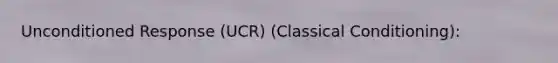 Unconditioned Response (UCR) (Classical Conditioning):