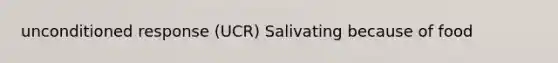 unconditioned response (UCR) Salivating because of food