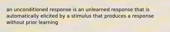 an unconditioned response is an unlearned response that is automatically elicited by a stimulus that produces a response without prior learning