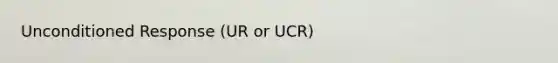 Unconditioned Response (UR or UCR)