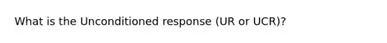 What is the Unconditioned response (UR or UCR)?