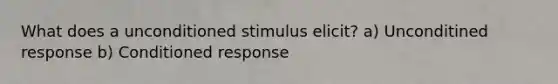 What does a unconditioned stimulus elicit? a) Unconditined response b) Conditioned response