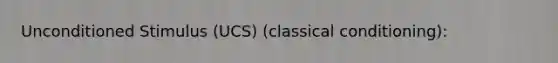 Unconditioned Stimulus (UCS) (classical conditioning):