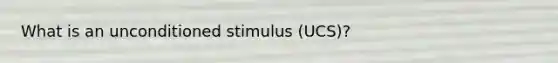 What is an unconditioned stimulus (UCS)?