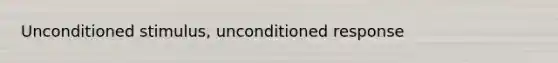 Unconditioned stimulus, unconditioned response