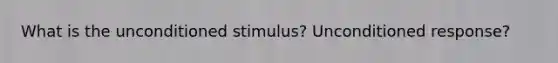 What is the unconditioned stimulus? Unconditioned response?