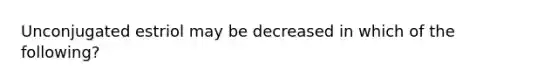 Unconjugated estriol may be decreased in which of the following?