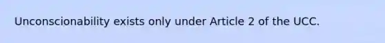 Unconscionability exists only under Article 2 of the UCC.