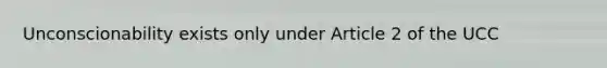 Unconscionability exists only under Article 2 of the UCC