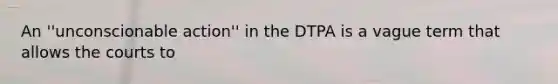 An ''unconscionable action'' in the DTPA is a vague term that allows the courts to