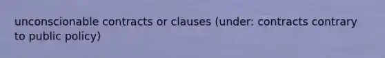 unconscionable contracts or clauses (under: contracts contrary to public policy)