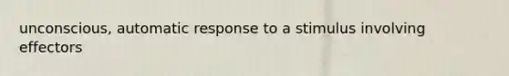 unconscious, automatic response to a stimulus involving effectors