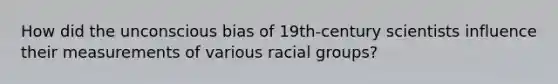 How did the unconscious bias of 19th-century scientists influence their measurements of various racial groups?