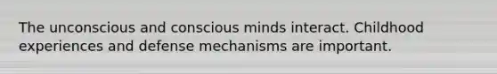 The unconscious and conscious minds interact. Childhood experiences and defense mechanisms are important.