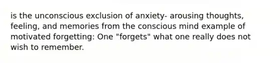 is the unconscious exclusion of anxiety- arousing thoughts, feeling, and memories from the conscious mind example of motivated forgetting: One "forgets" what one really does not wish to remember.