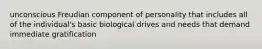 unconscious Freudian component of personality that includes all of the individual's basic biological drives and needs that demand immediate gratification