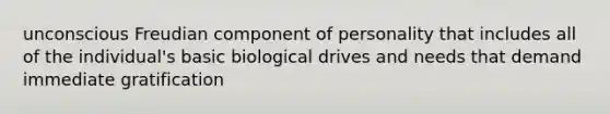 unconscious Freudian component of personality that includes all of the individual's basic biological drives and needs that demand immediate gratification