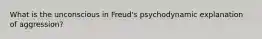 What is the unconscious in Freud's psychodynamic explanation of aggression?