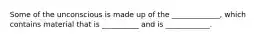 Some of the unconscious is made up of the _____________, which contains material that is __________ and is ____________.