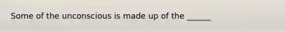 Some of the unconscious is made up of the ______
