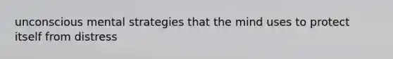 unconscious mental strategies that the mind uses to protect itself from distress